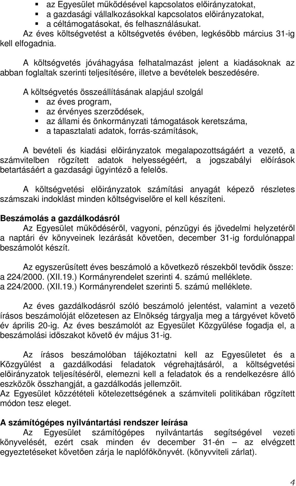A költségvetés jóváhagyása felhatalmazást jelent a kiadásoknak az abban foglaltak szerinti teljesítésére, illetve a bevételek beszedésére.