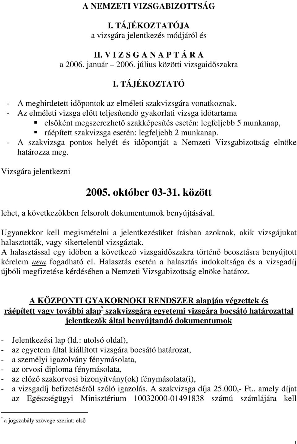 - Az elméleti vizsga előtt teljesítendő gyakorlati vizsga időtartama elsőként megszerezhető szakképesítés esetén: legfeljebb 5 munkanap, ráépített szakvizsga esetén: legfeljebb 2 munkanap.