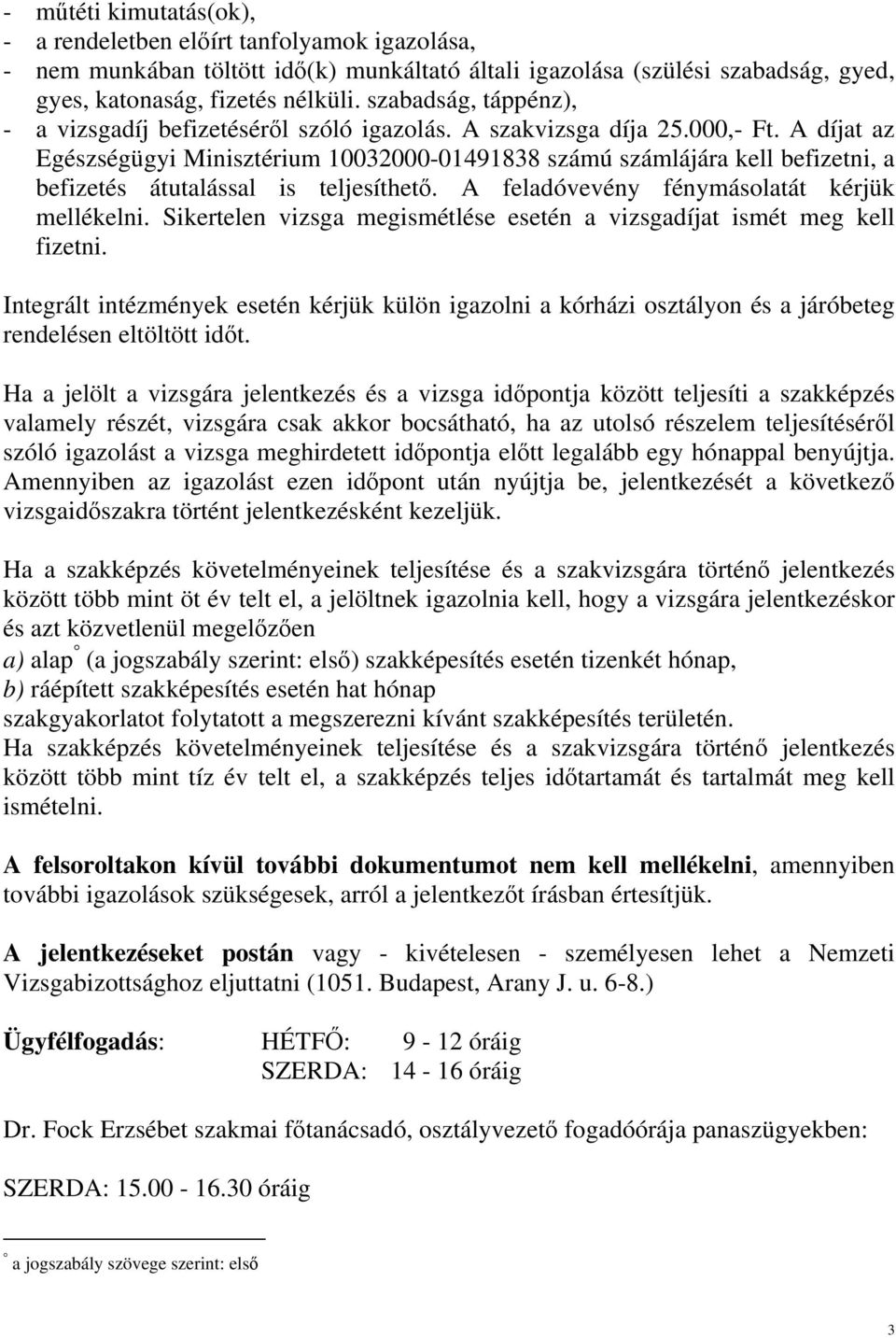 A díjat az Egészségügyi Minisztérium 10032000-01491838 számú számlájára kell befizetni, a befizetés átutalással is teljesíthető. A feladóvevény fénymásolatát kérjük mellékelni.