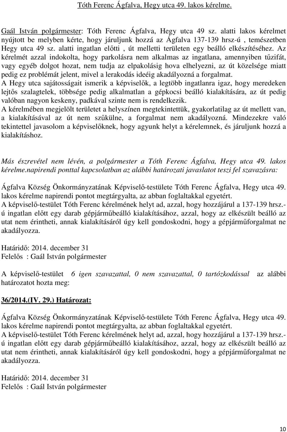Az kérelmét azzal indokolta, hogy parkolásra nem alkalmas az ingatlana, amennyiben tűzifát, vagy egyéb dolgot hozat, nem tudja az elpakolásig hova elhelyezni, az út közelsége miatt pedig ez problémát