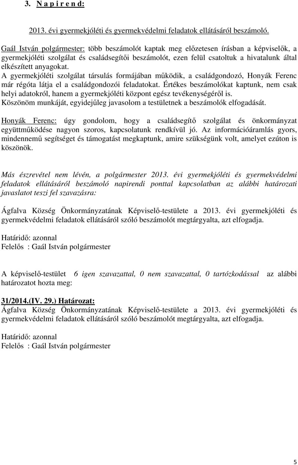 anyagokat. A gyermekjóléti szolgálat társulás formájában működik, a családgondozó, Honyák Ferenc már régóta látja el a családgondozói feladatokat.