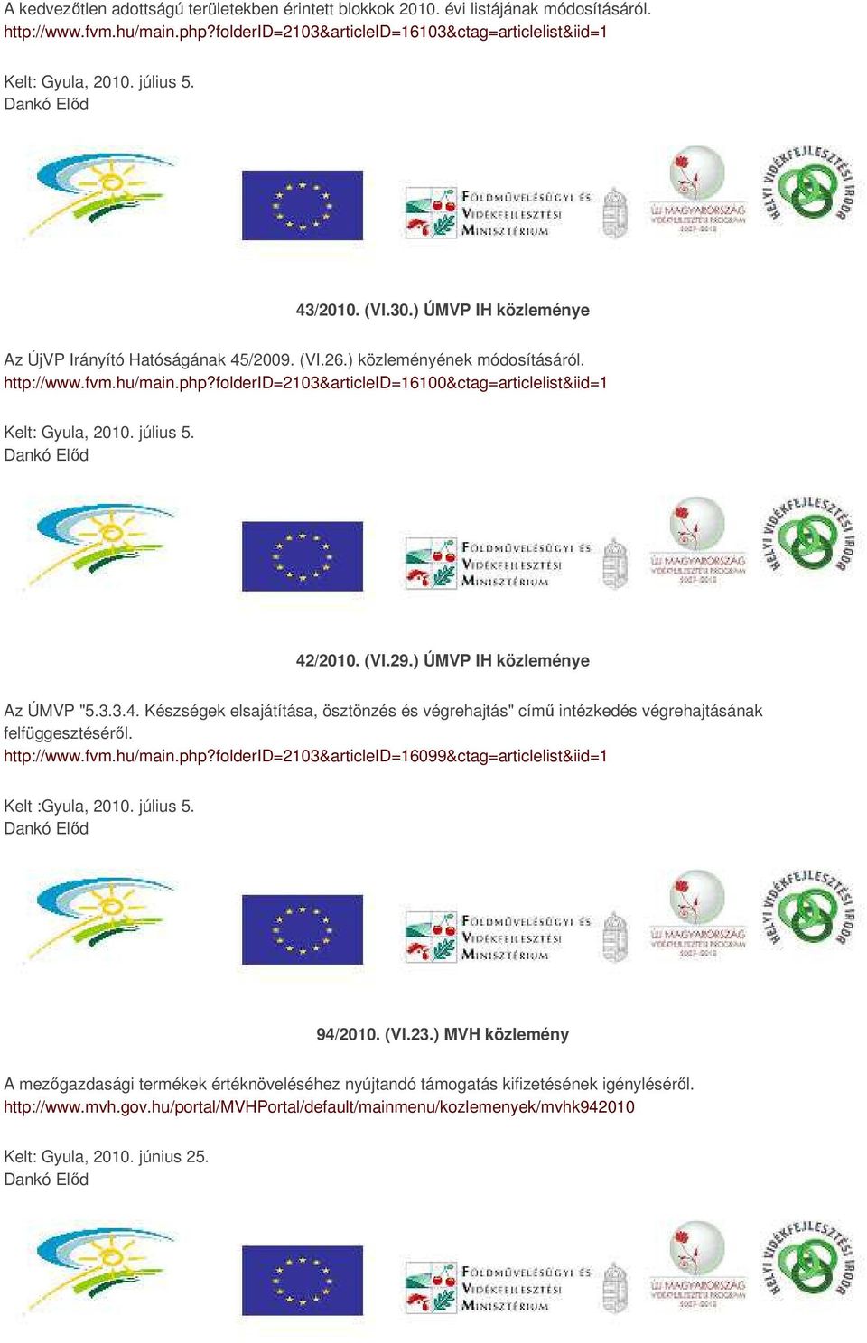 folderid=2103&articleid=16100&ctag=articlelist&iid=1 Kelt: Gyula, 2010. július 5. 42/2010. (VI.29.) ÚMVP IH közleménye Az ÚMVP "5.3.3.4. Készségek elsajátítása, ösztönzés és végrehajtás" című intézkedés végrehajtásának felfüggesztéséről.