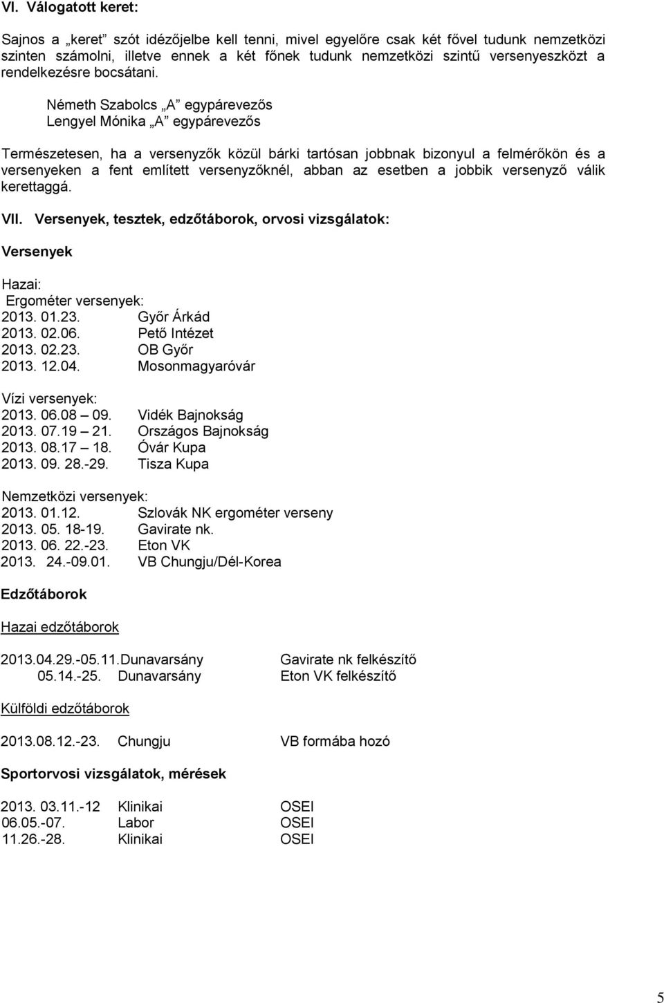 Németh Szabolcs A egypárevezős Lengyel Mónika A egypárevezős Természetesen, ha a versenyzők közül bárki tartósan jobbnak bizonyul a felmérőkön és a versenyeken a fent említett versenyzőknél, abban az