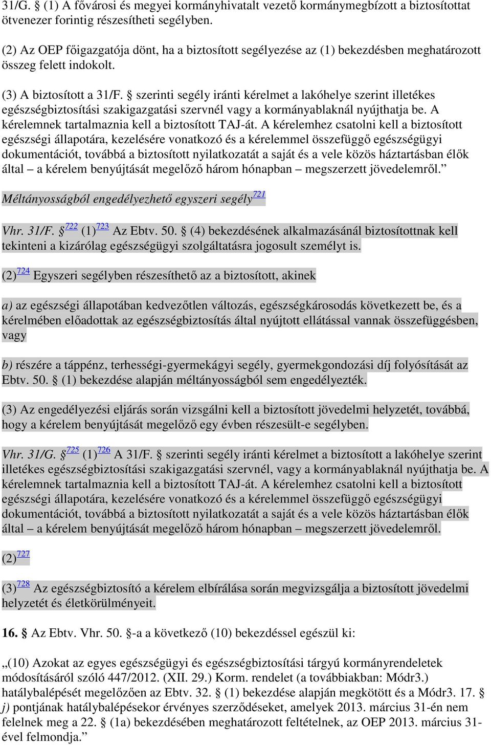 szerinti segély iránti kérelmet a lakóhelye szerint illetékes egészségbiztosítási szakigazgatási szervnél vagy a kormányablaknál nyújthatja be. A kérelemnek tartalmaznia kell a biztosított TAJ-át.