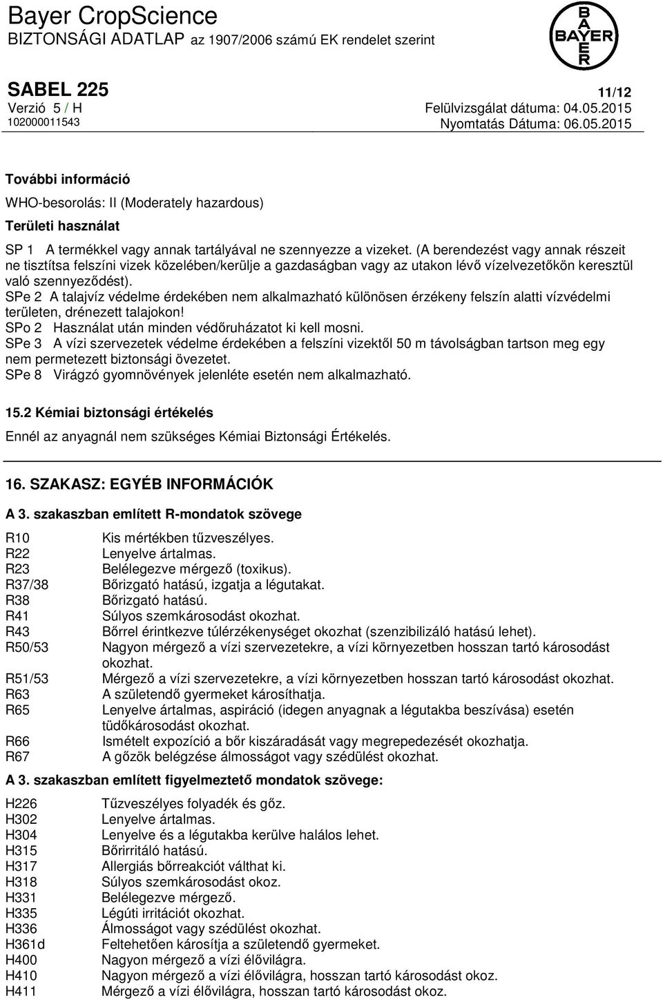 SPe 2 A talajvíz védelme érdekében nem alkalmazható különösen érzékeny felszín alatti vízvédelmi területen, drénezett talajokon! SPo 2 Használat után minden védőruházatot ki kell mosni.