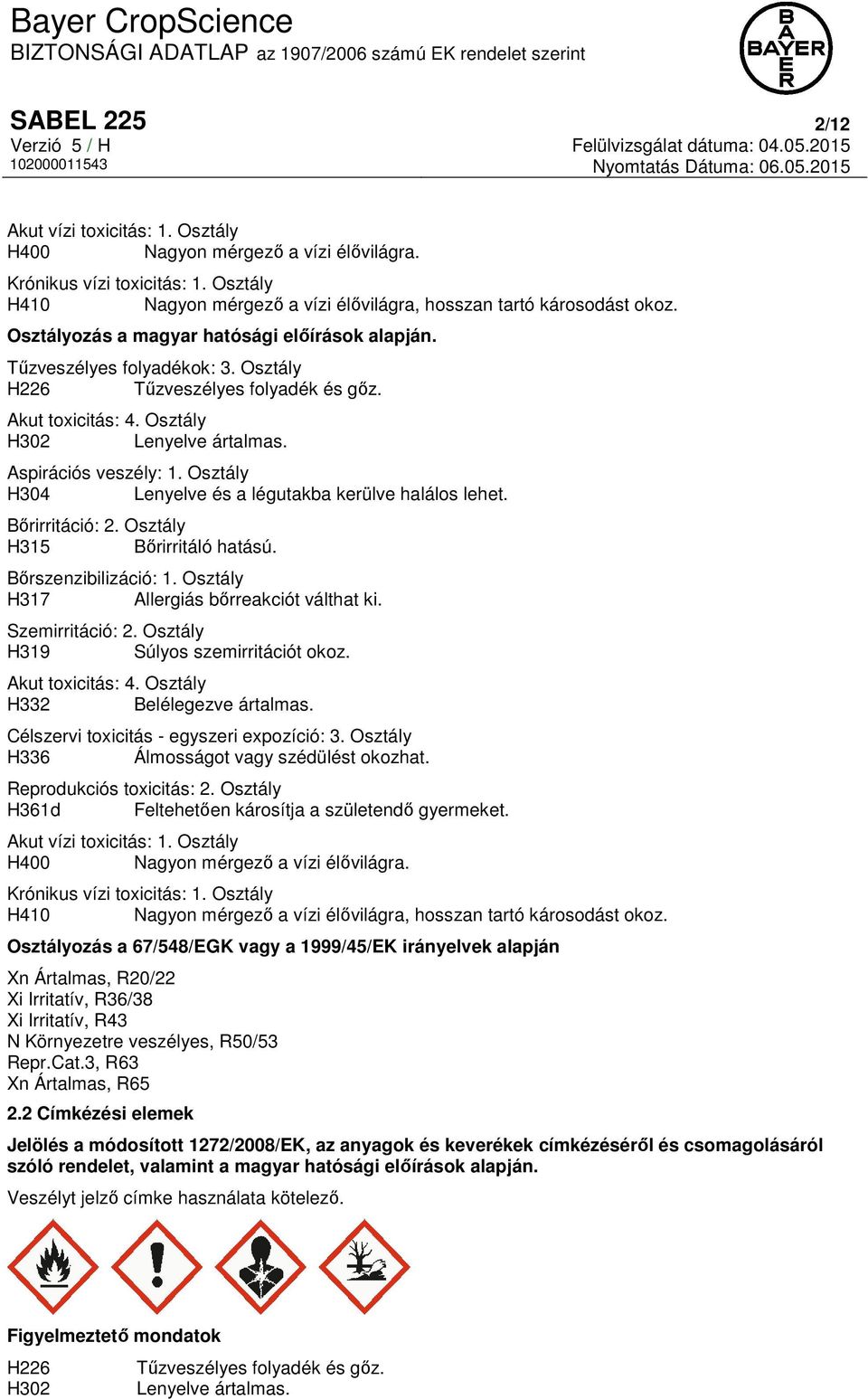 Osztály H304 Lenyelve és a légutakba kerülve halálos lehet. Bőrirritáció: 2. Osztály H315 Bőrirritáló hatású. Bőrszenzibilizáció: 1. Osztály H317 Allergiás bőrreakciót válthat ki. Szemirritáció: 2.