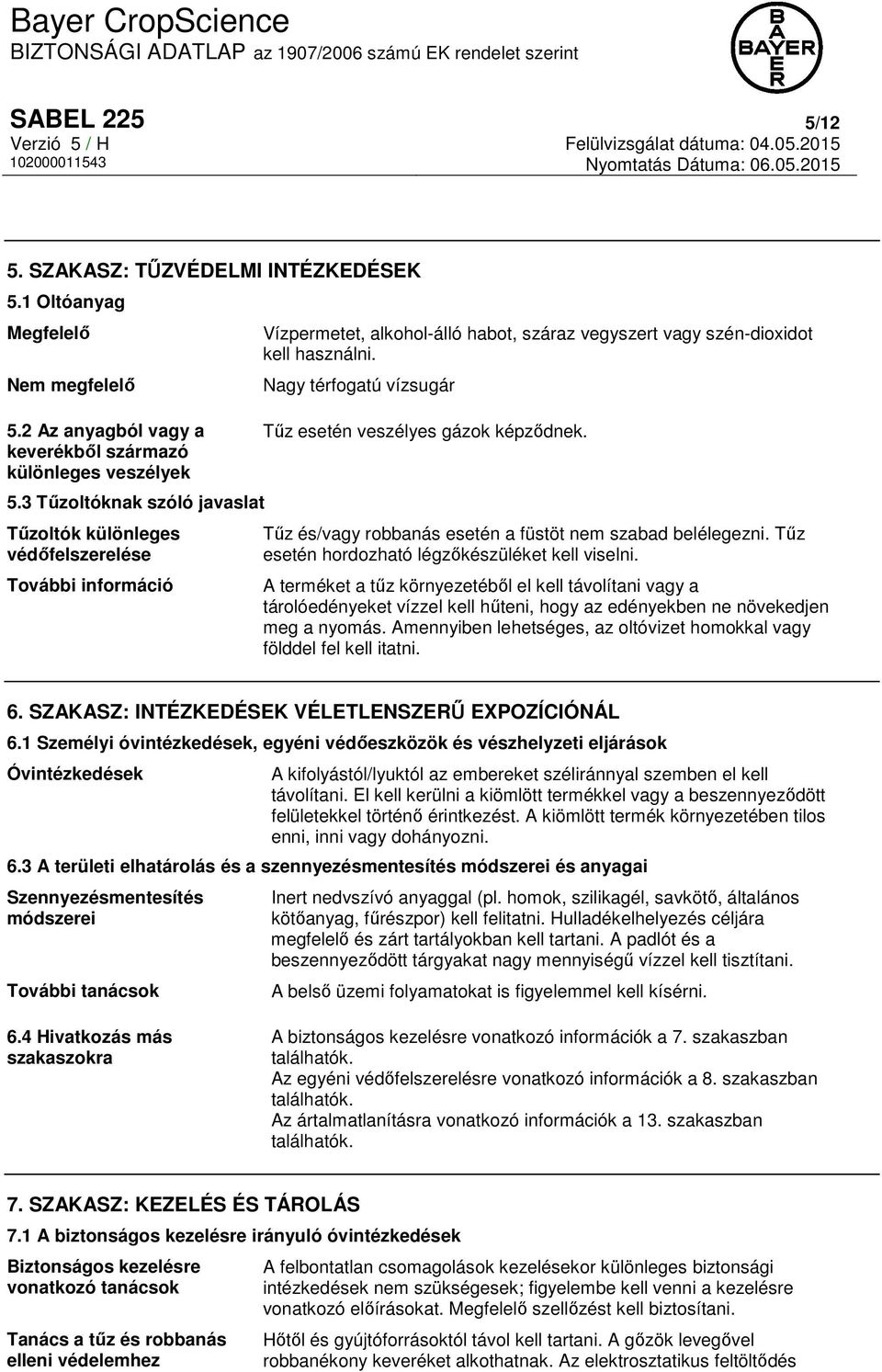 Nagy térfogatú vízsugár Tűz esetén veszélyes gázok képződnek. Tűz és/vagy robbanás esetén a füstöt nem szabad belélegezni. Tűz esetén hordozható légzőkészüléket kell viselni.