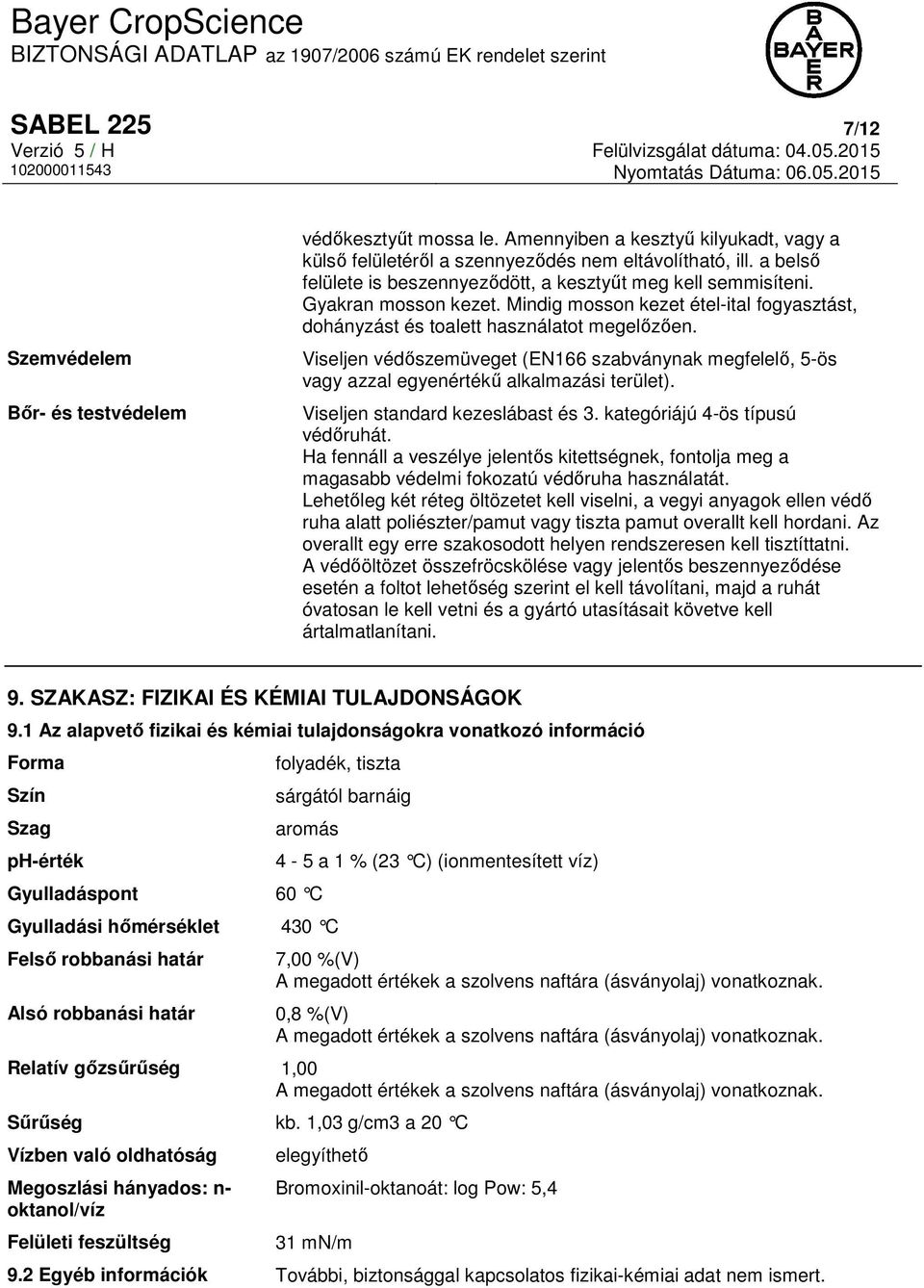 Viseljen védőszemüveget (EN166 szabványnak megfelelő, 5-ös vagy azzal egyenértékű alkalmazási terület). Viseljen standard kezeslábast és 3. kategóriájú 4-ös típusú védőruhát.