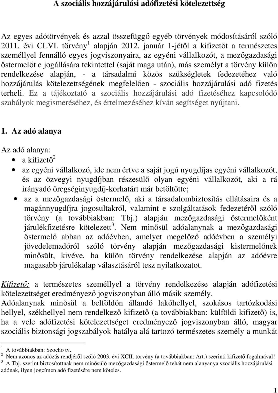 törvény külön rendelkezése alapján, - a társadalmi közös szükségletek fedezetéhez való hozzájárulás kötelezettségének megfelelıen - szociális hozzájárulási adó fizetés terheli.