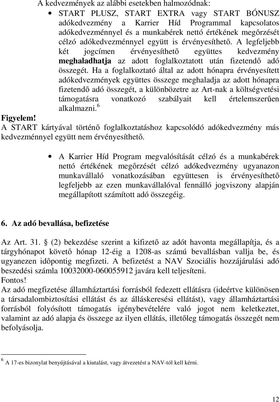 Ha a foglalkoztató által az adott hónapra érvényesített adókedvezmények együttes összege meghaladja az adott hónapra fizetendı adó összegét, a különbözetre az Art-nak a költségvetési támogatásra