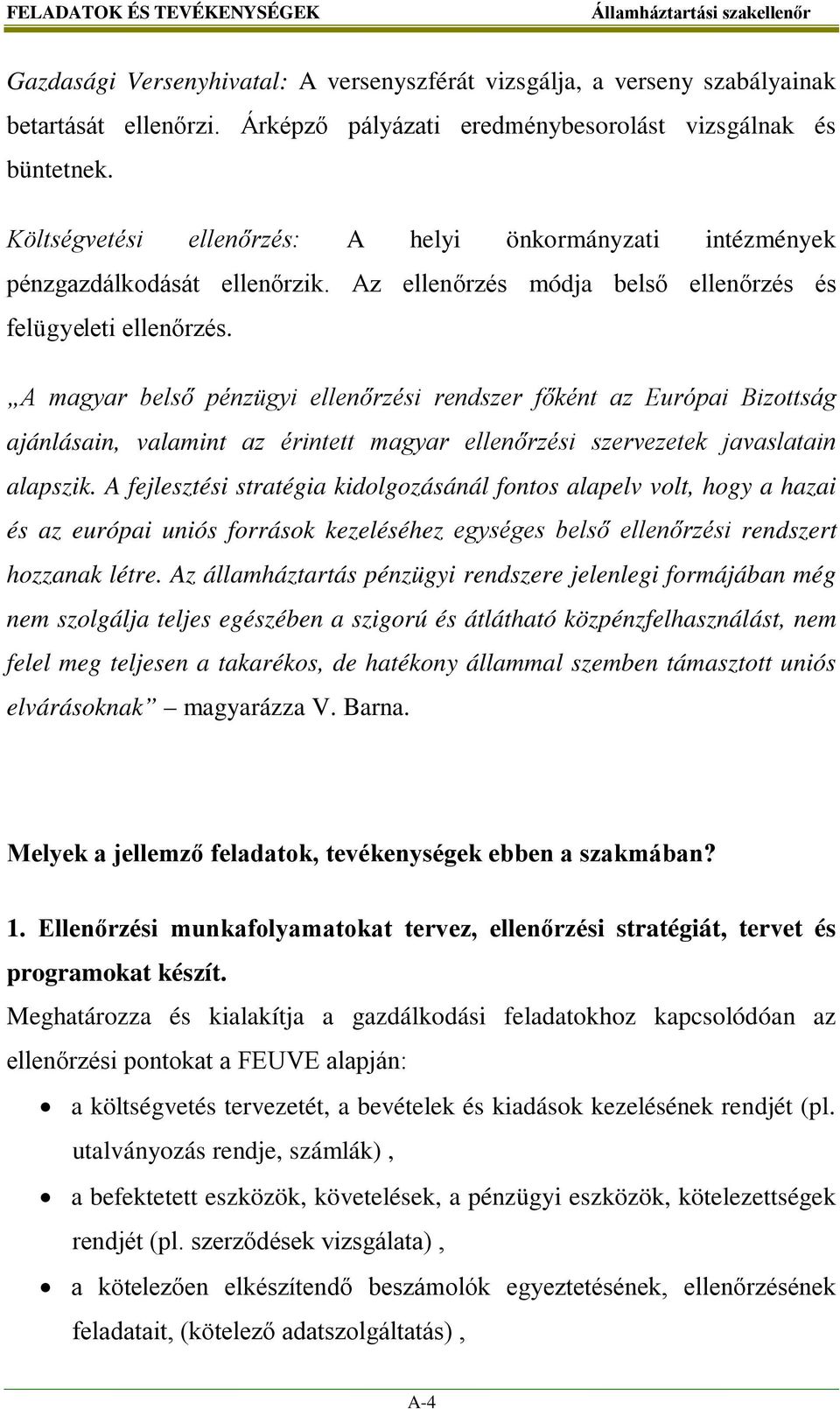 A magyar belső pénzügyi ellenőrzési rendszer főként az Európai Bizottság ajánlásain, valamint az érintett magyar ellenőrzési szervezetek javaslatain alapszik.