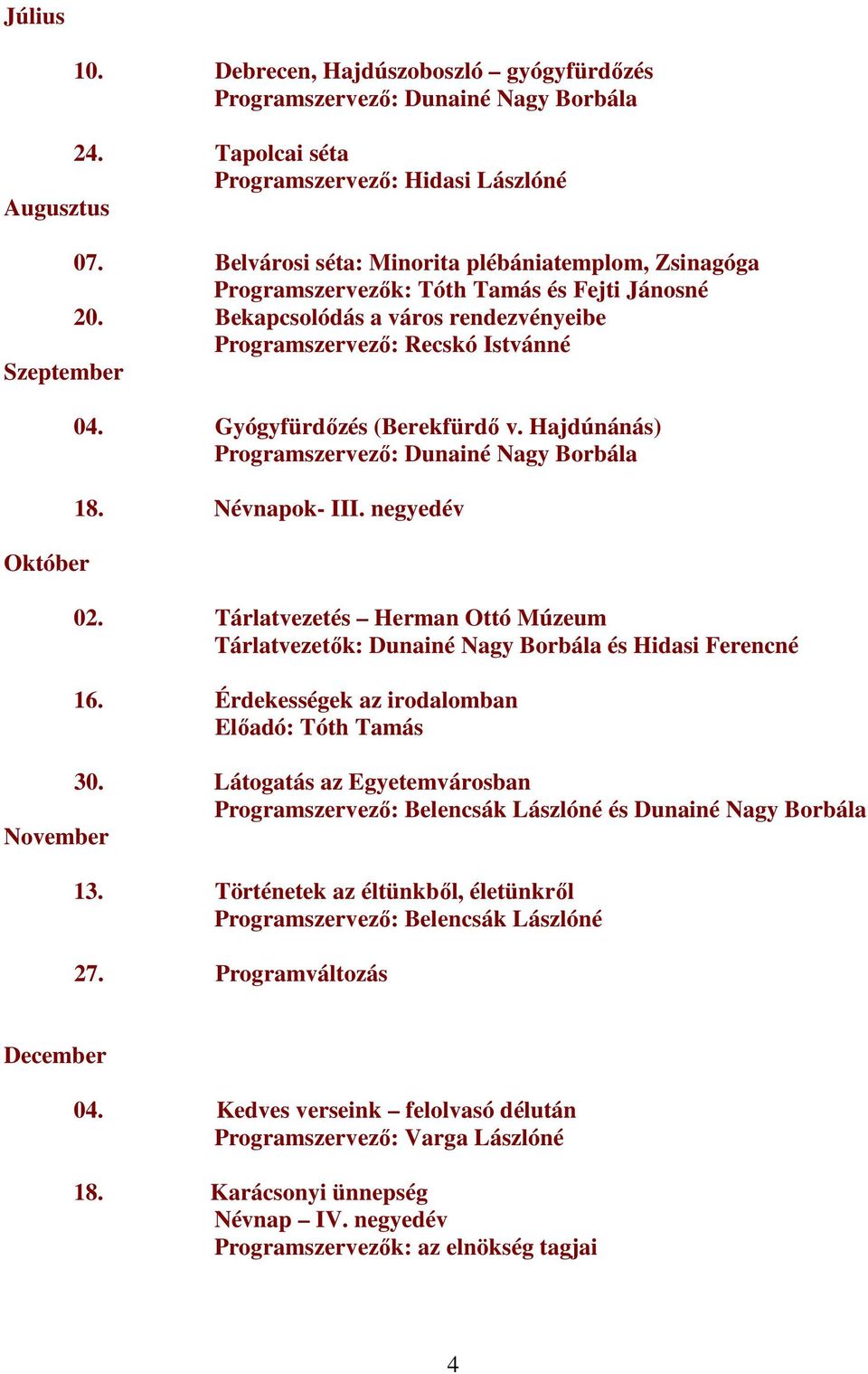 Hajdúnánás) 18. Névnapok- III. negyedév 02. Tárlatvezetés Herman Ottó Múzeum Tárlatvezetők: Dunainé Nagy Borbála és Hidasi Ferencné 16. Érdekességek az irodalomban Előadó: Tóth Tamás 30.