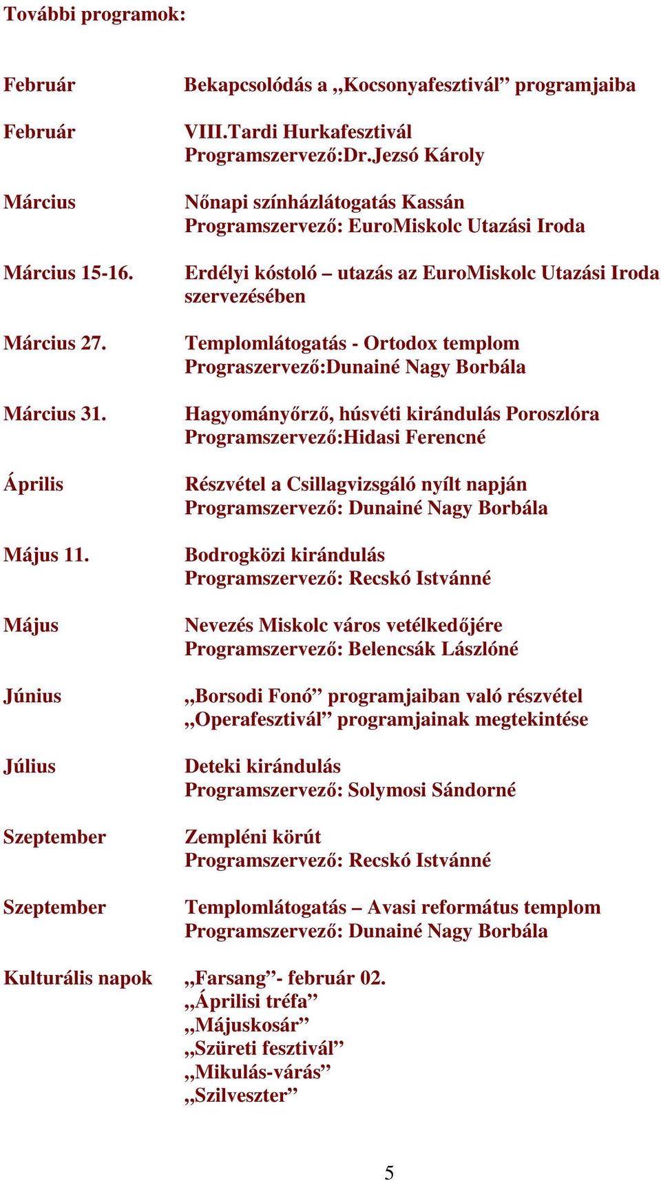 Jezsó Károly Nőnapi színházlátogatás Kassán Programszervező: EuroMiskolc Utazási Iroda Erdélyi kóstoló utazás az EuroMiskolc Utazási Iroda szervezésében Templomlátogatás - Ortodox templom