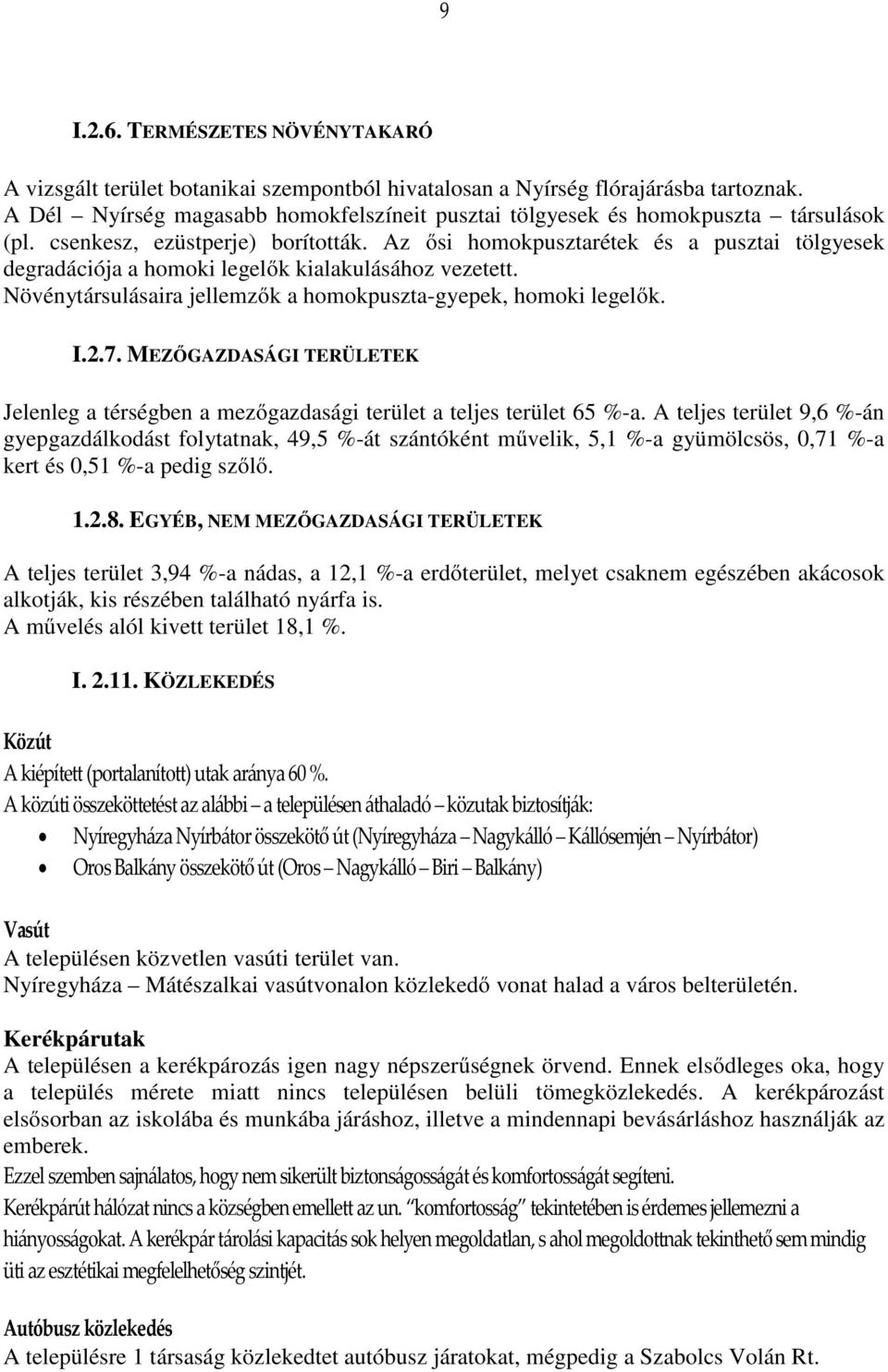 Az ősi homokpusztarétek és a pusztai tölgyesek degradációja a homoki legelők kialakulásához vezetett. Növénytársulásaira jellemzők a homokpuszta-gyepek, homoki legelők. I.2.7.