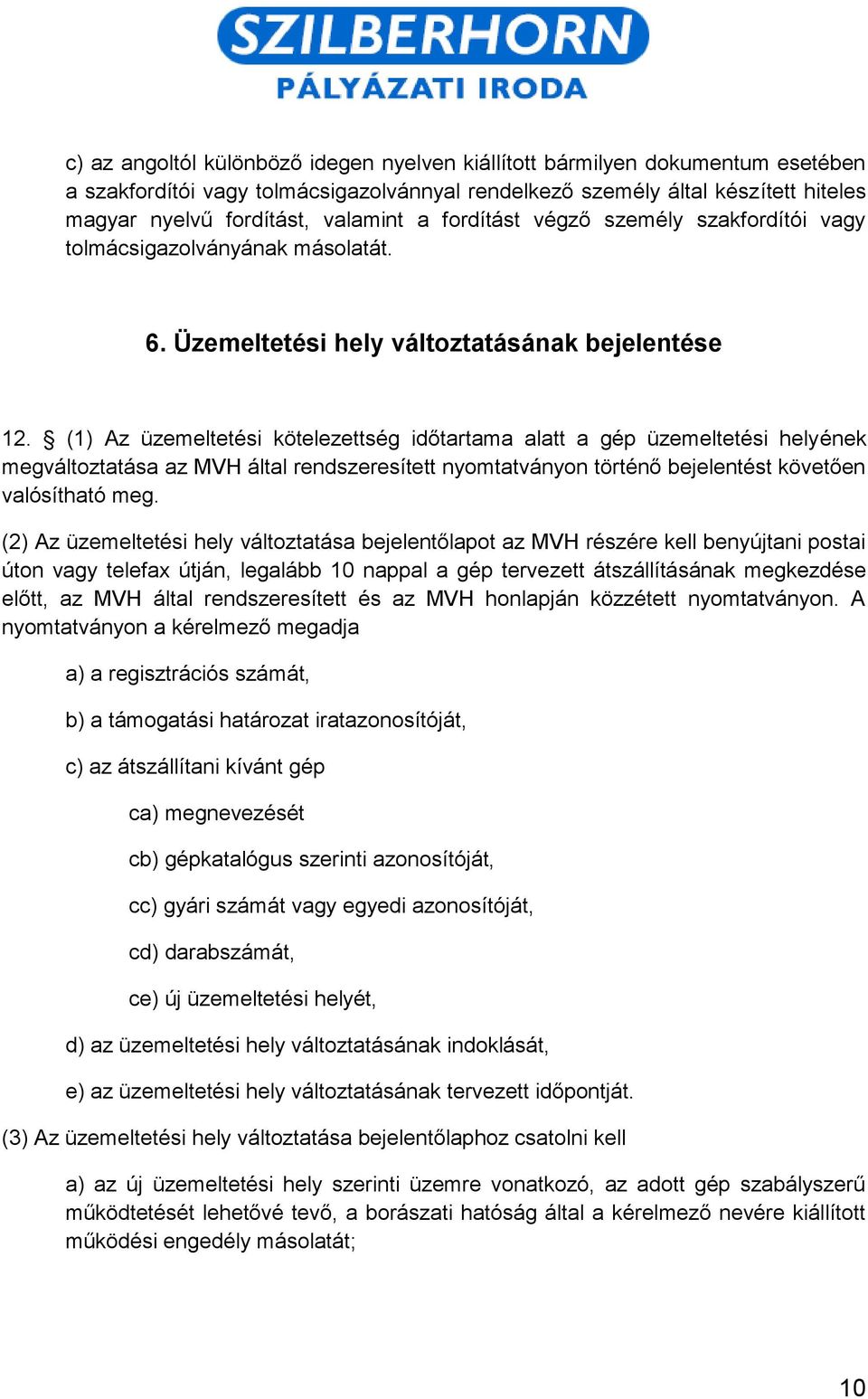 (1) Az üzemeltetési kötelezettség időtartama alatt a gép üzemeltetési helyének megváltoztatása az MVH által rendszeresített nyomtatványon történő bejelentést követően valósítható meg.