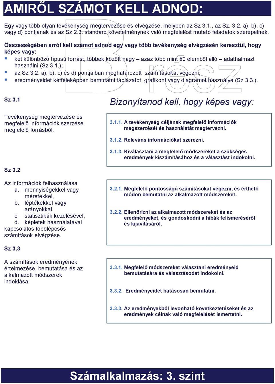 használni (Sz 3.1.); az Sz 3.2. a), b), c) és d) pontjaiban meghatározott számításokat végezni; eredményeidet kétféleképpen bemutatni táblázatot, grafikont vagy diagramot használva (Sz 3.3.). Sz 3.1 Tevékenység megtervezése és megfelelő információk szerzése megfelelő forrásból.
