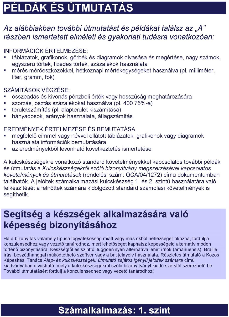 milliméter, liter, gramm, fok). SZÁMÍTÁSOK VÉGZÉSE: összeadás és kivonás pénzbeli érték vagy hosszúság meghatározására szorzás, osztás százalékokat használva (pl. 400 75%-a) területszámítás (pl.