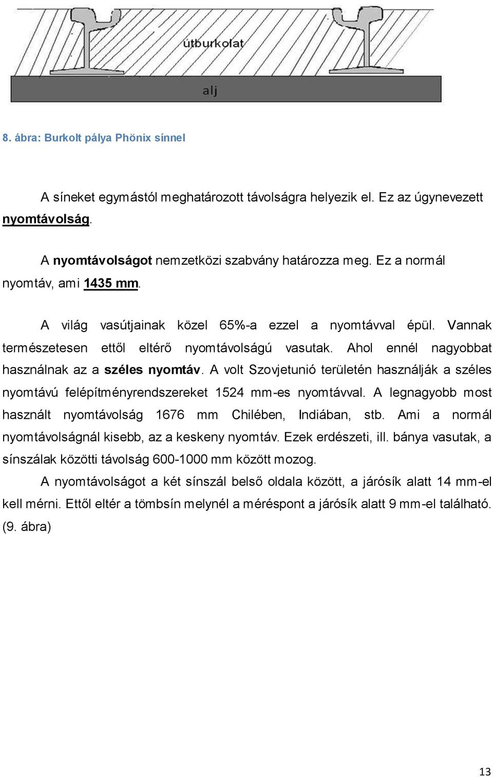 A volt Szovjetunió területén használják a széles nyomtávú felépítményrendszereket 1524 mm-es nyomtávval. A legnagyobb most használt nyomtávolság 1676 mm Chilében, Indiában, stb.