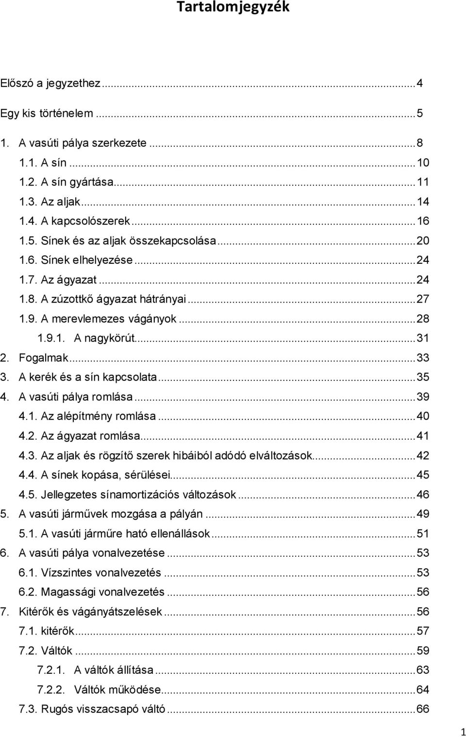 A kerék és a sín kapcsolata... 35 4. A vasúti pálya romlása... 39 4.1. Az alépítmény romlása... 40 4.2. Az ágyazat romlása... 41 4.3. Az aljak és rögzítő szerek hibáiból adódó elváltozások... 42 4.4. A sínek kopása, sérülései.