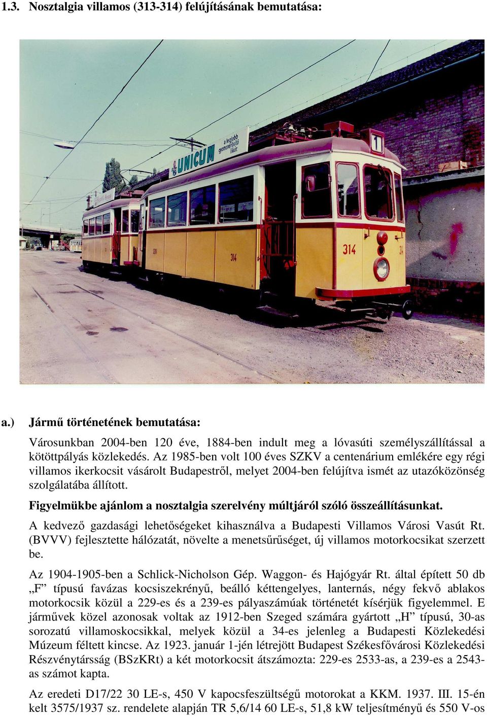 Az 1985-ben volt 100 éves SZKV a centenárium emlékére egy régi villamos ikerkocsit vásárolt Budapestrıl, melyet 2004-ben felújítva ismét az utazóközönség szolgálatába állított.