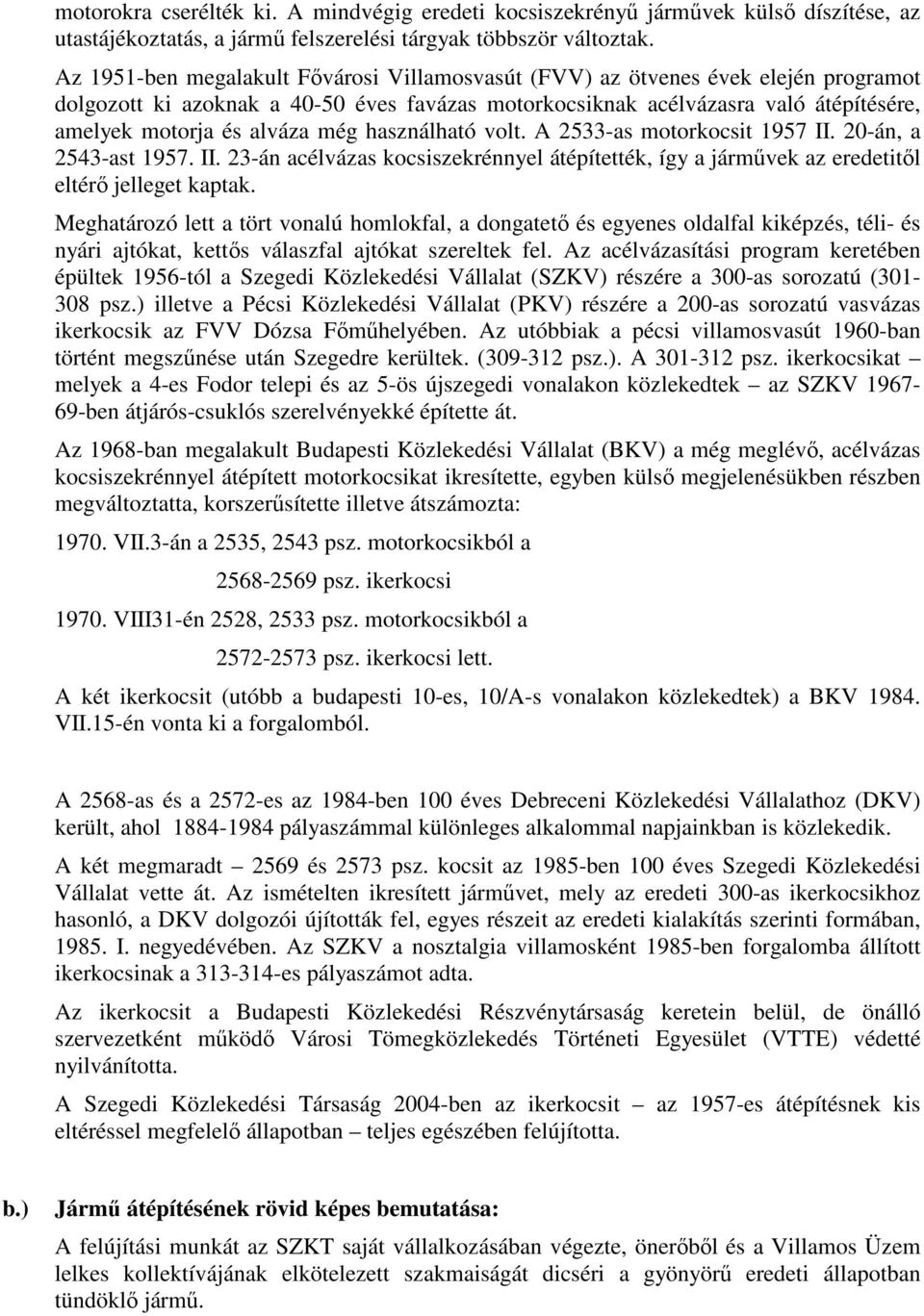 még használható volt. A 2533-as motorkocsit 1957 II. 20-án, a 2543-ast 1957. II. 23-án acélvázas kocsiszekrénnyel átépítették, így a jármővek az eredetitıl eltérı jelleget kaptak.