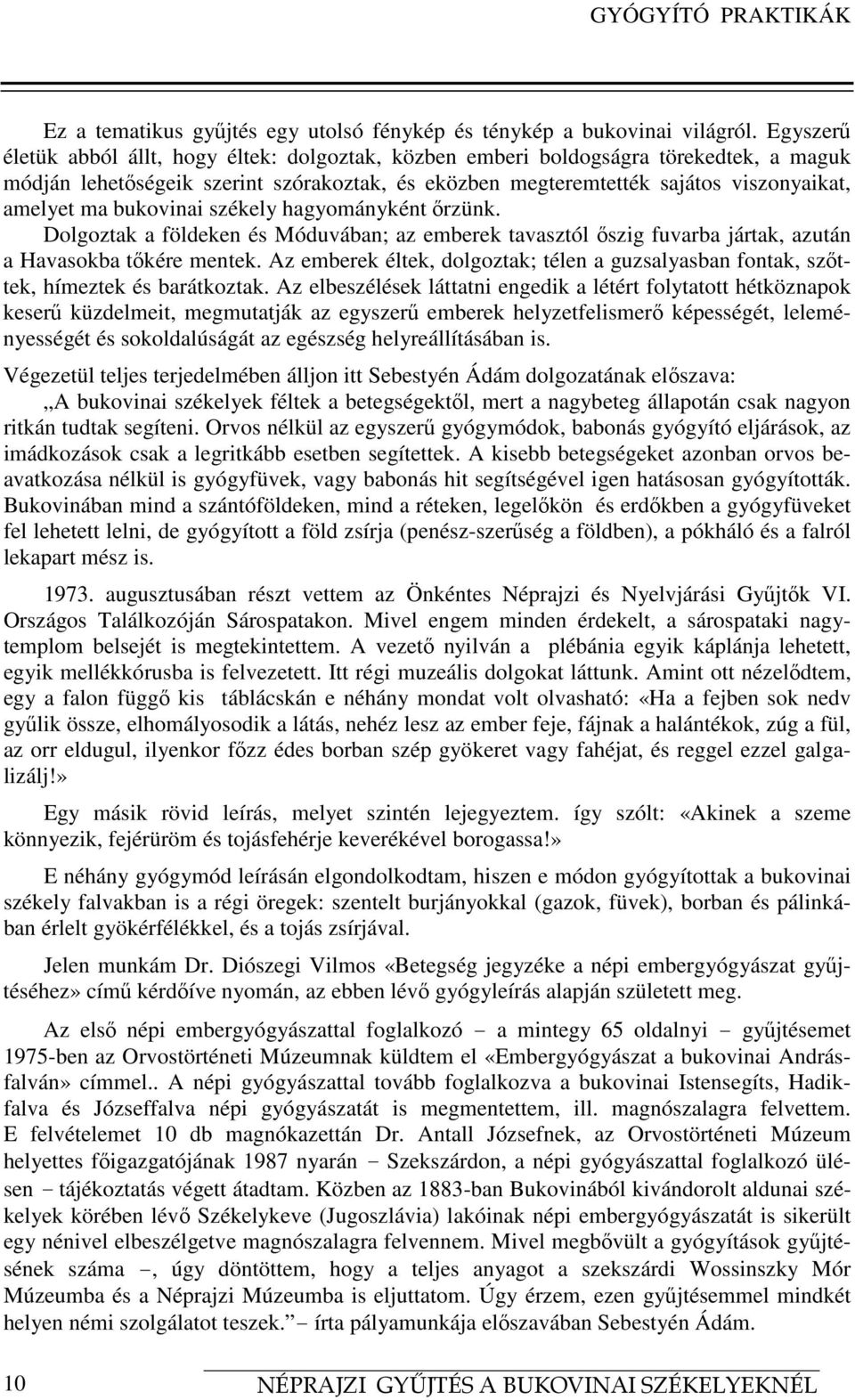 bukovinai székely hagyományként őrzünk. Dolgoztak a földeken és Móduvában; az emberek tavasztól őszig fuvarba jártak, azután a Havasokba tőkére mentek.
