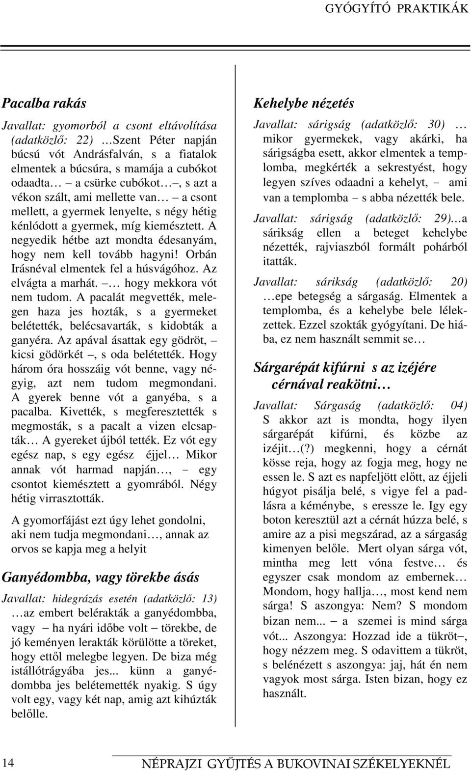 A negyedik hétbe azt mondta édesanyám, hogy nem kell tovább hagyni! Orbán Irásnéval elmentek fel a húsvágóhoz. Az elvágta a marhát. hogy mekkora vót nem tudom.