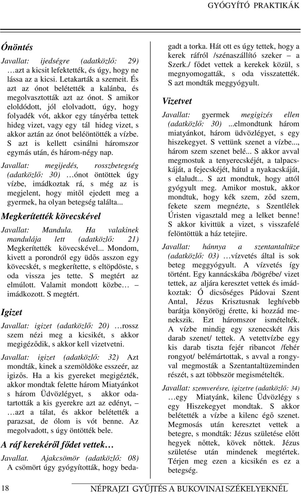 S amikor eloldódott, jól elolvadott, úgy, hogy folyadék vót, akkor egy tányérba tettek hideg vizet, vagy egy tál hideg vizet, s akkor aztán az ónot beléöntötték a vízbe.