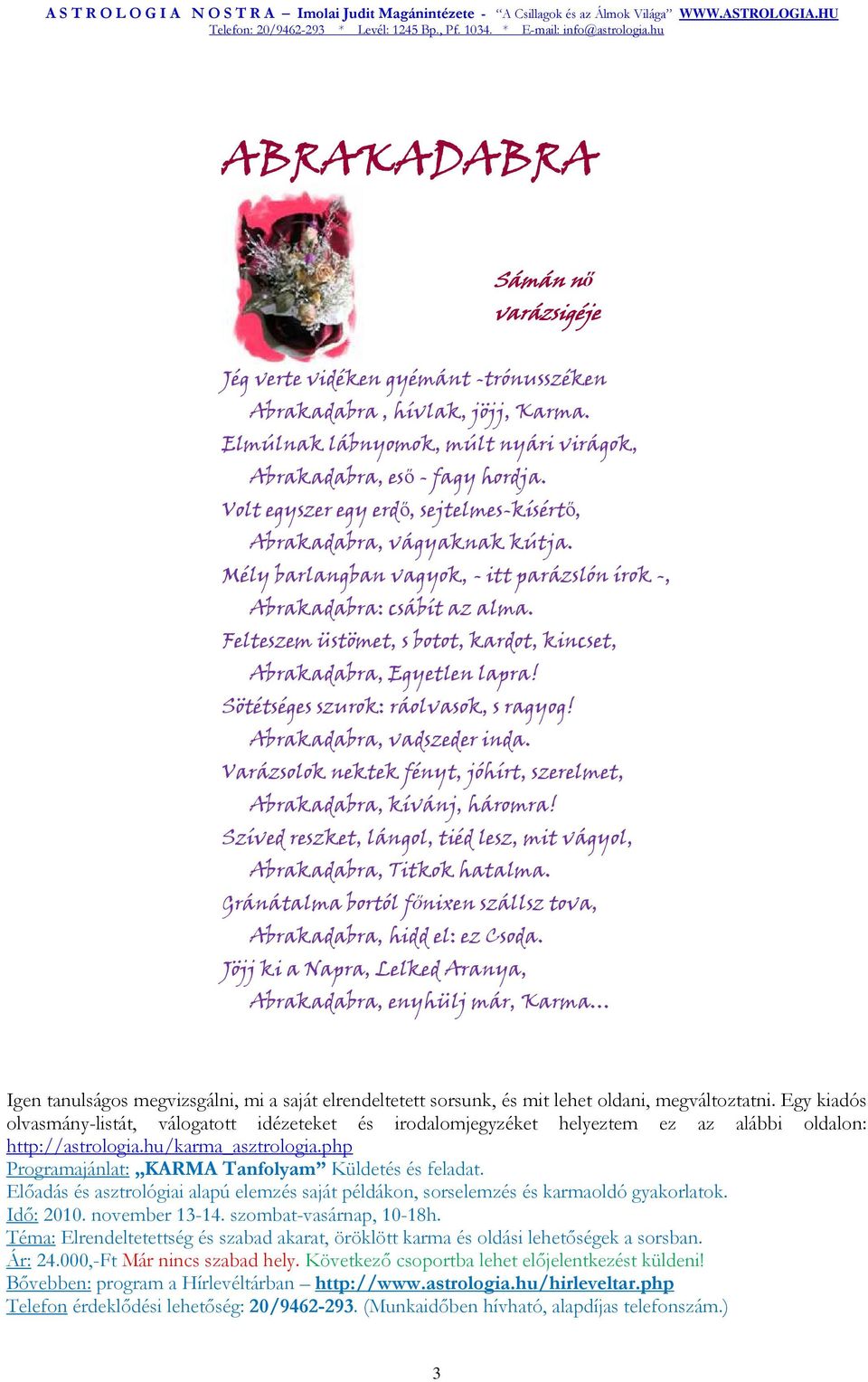 Felteszem üstömet, s botot, kardot, kincset, Abrakadabra, Egyetlen lapra! Sötétséges szurok: ráolvasok, s ragyog! Abrakadabra, vadszeder inda.
