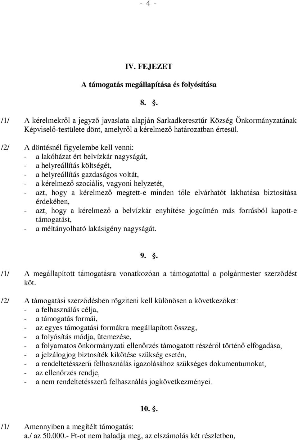 /2/ A döntésnél figyelembe kell venni: - a lakóházat ért belvízkár nagyságát, - a helyreállítás költségét, - a helyreállítás gazdaságos voltát, - a kérelmező szociális, vagyoni helyzetét, - azt, hogy