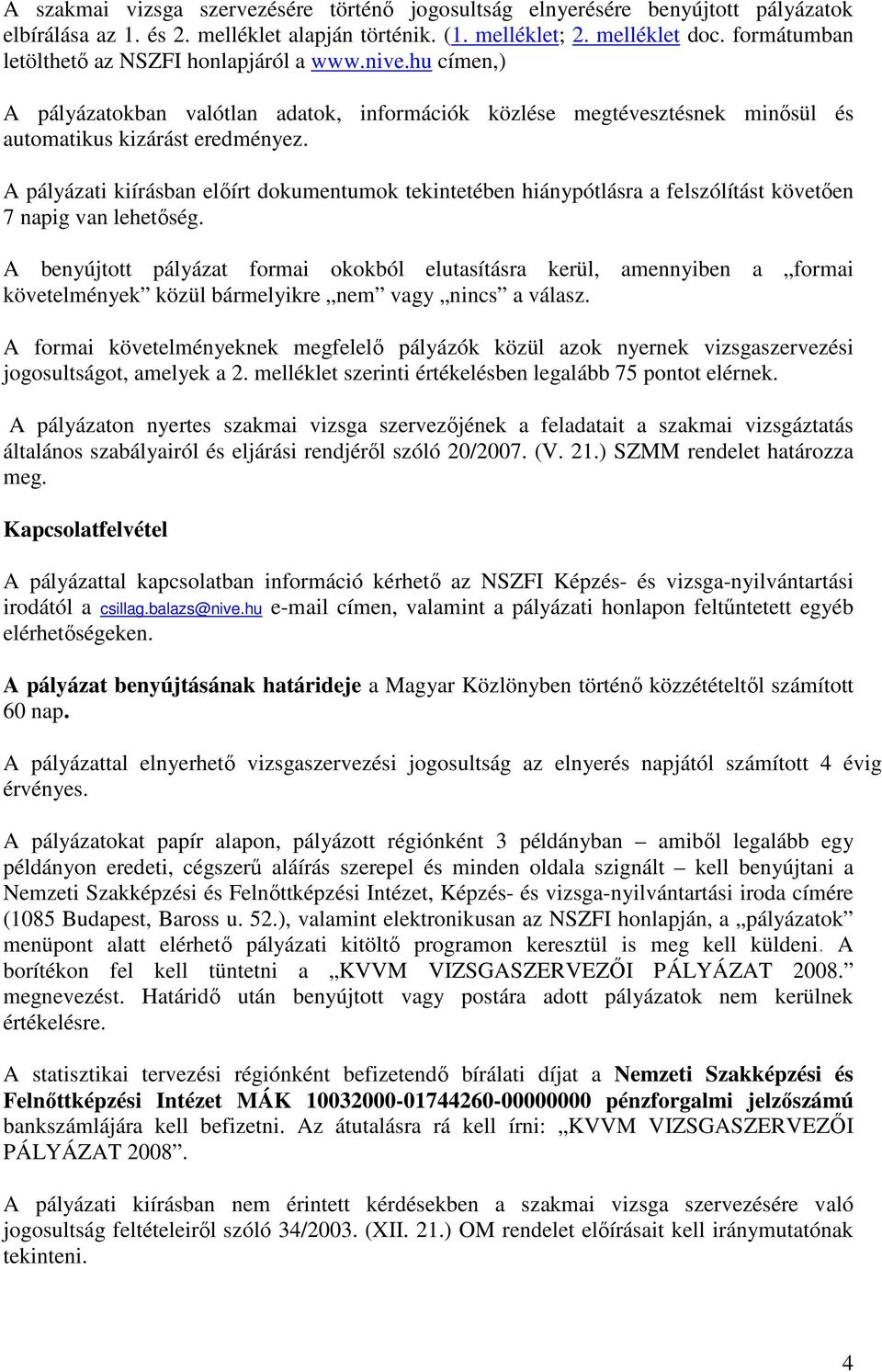A pályázati kiírásban elıírt dokumentumok tekintetében hiánypótlásra a felszólítást követıen 7 napig van lehetıség.