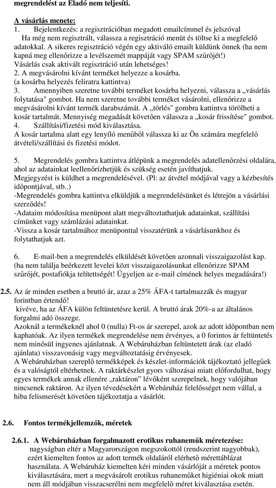 A sikeres regisztráció végén egy aktiváló emailt küldünk önnek (ha nem kapná meg ellenőrizze a levélszemét mappáját vagy SPAM szűrőjét!) Vásárlás csak aktivált regisztráció után lehetséges! 2.