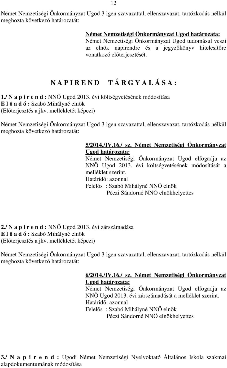 / sz. Német Nemzetiségi Önkormányzat Német Nemzetiségi Önkormányzat Ugod elfogadja az NNÖ Ugod 2013. évi költségvetésének módosítását a melléklet szerint. 2./ N a p i r e n d : NNÖ Ugod 2013.