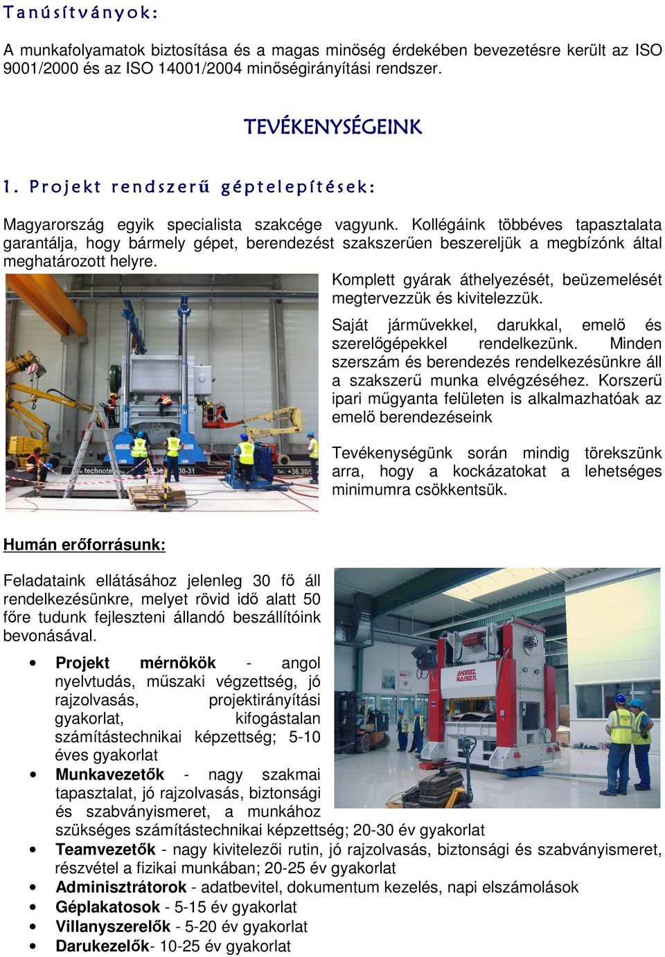 Kollégáink többéves tapasztalata garantálja, hogy bármely gépet, berendezést szakszerűen beszereljük a megbízónk által meghatározott helyre.