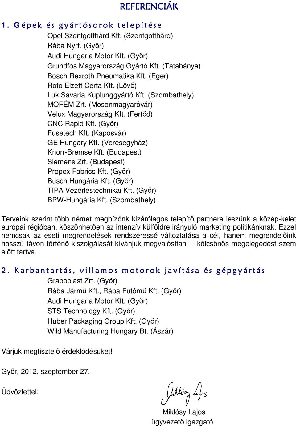 (Győr) Fusetech Kft. (Kaposvár) GE Hungary Kft. (Veresegyház) Knorr-Bremse Kft. (Budapest) Siemens Zrt. (Budapest) Propex Fabrics Kft. (Győr) Busch Hungária Kft. (Győr) TIPA Vezérléstechnikai Kft.