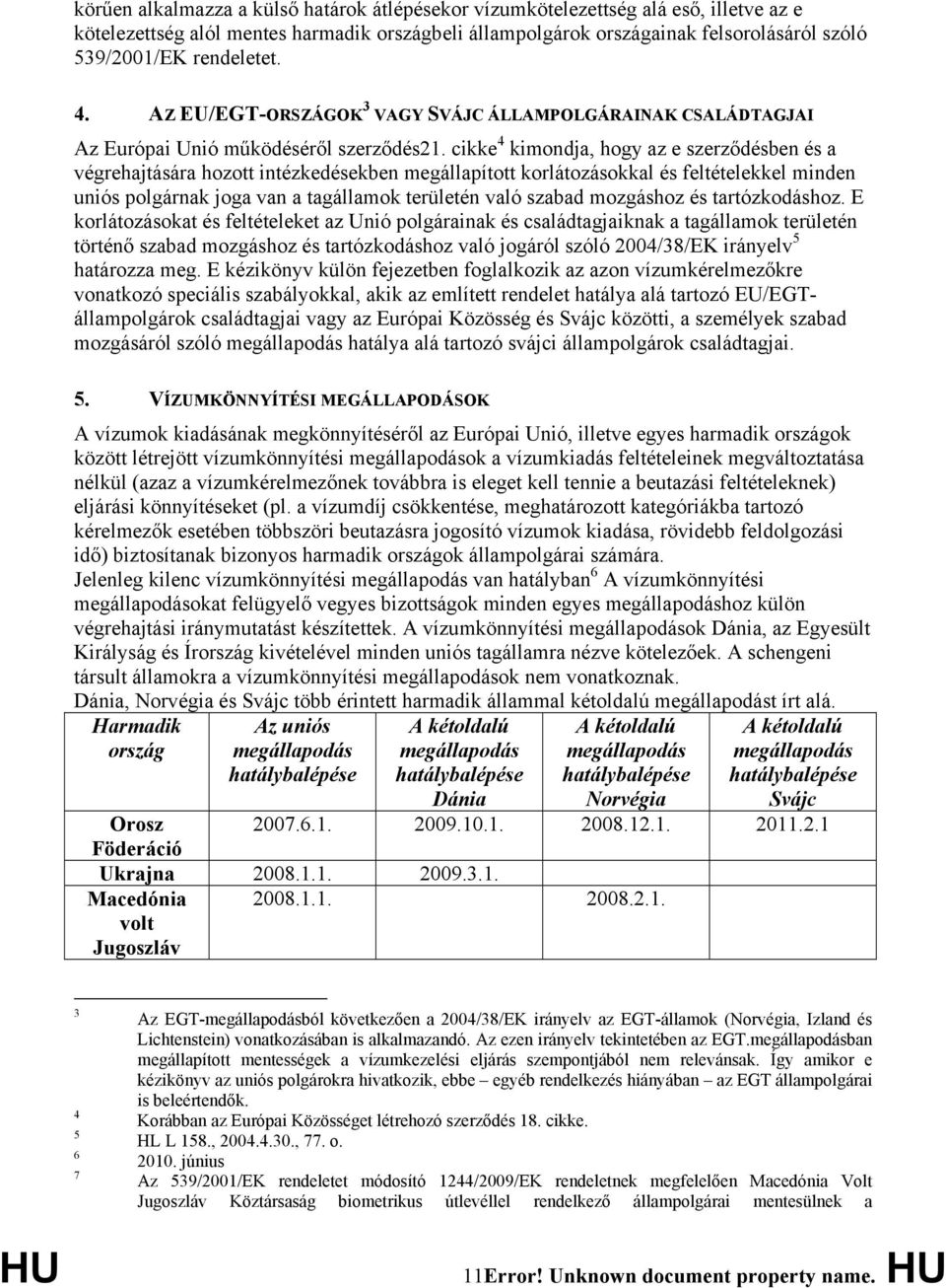 cikke 4 kimondja, hogy az e szerződésben és a végrehajtására hozott intézkedésekben megállapított korlátozásokkal és feltételekkel minden uniós polgárnak joga van a tagállamok területén való szabad