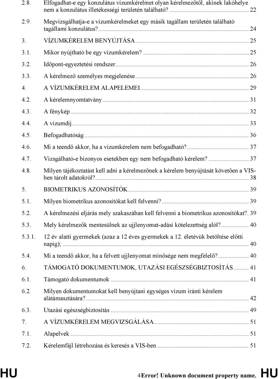 .. 26 3.3. A kérelmező személyes megjelenése... 26 4. A VÍZUMKÉRELEM ALAPELEMEI... 29 4.2. A kérelemnyomtatvány... 31 4.3. A fénykép... 32 4.4. A vízumdíj... 33 4.5. Befogadhatóság... 36 4.6. Mi a teendő akkor, ha a vízumkérelem nem befogadható?