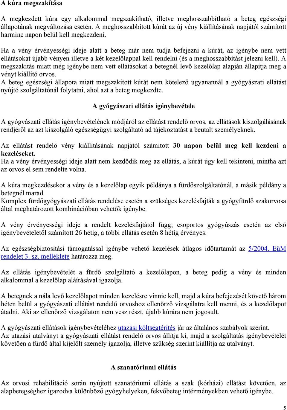 Ha a vény érvényességi ideje alatt a beteg már nem tudja befejezni a kúrát, az igénybe nem vett ellátásokat újabb vényen illetve a két kezelőlappal kell rendelni (és a meghosszabbítást jelezni kell).