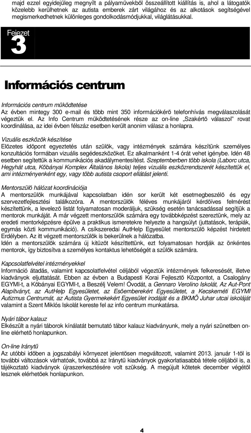 3 Információs centrum Információs centrum működtetése Az évben mintegy 300 e-mail és több mint 350 információkérő telefonhívás megválaszolását végeztük el.