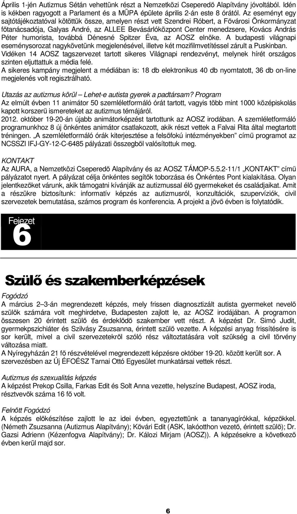 Péter humorista, továbbá Dénesné Spitzer Éva, az AOSZ elnöke. A budapesti világnapi eseménysorozat nagykövetünk megjelenésével, illetve két mozifilmvetítéssel zárult a Puskinban.