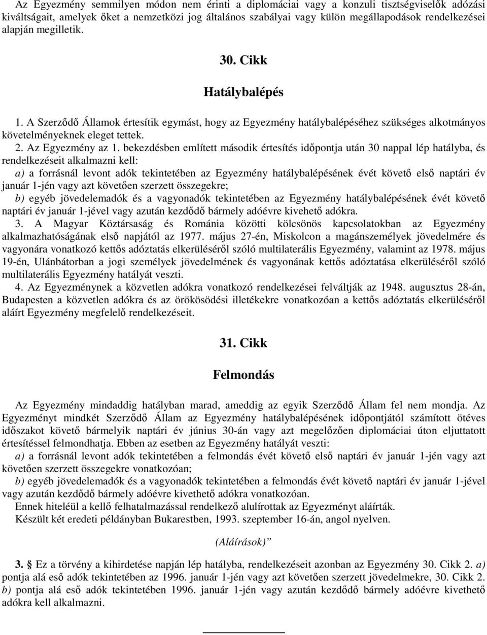 bekezdésben említett második értesítés idıpontja után 30 nappal lép hatályba, és rendelkezéseit alkalmazni kell: a) a forrásnál levont adók tekintetében az Egyezmény hatálybalépésének évét követı