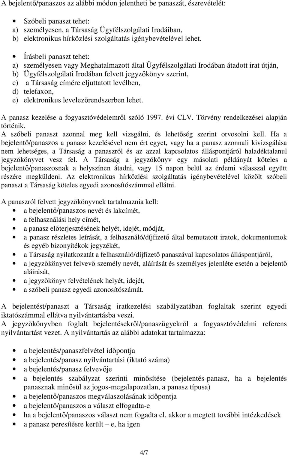 Írásbeli panaszt tehet: a) személyesen vagy Meghatalmazott által Ügyfélszolgálati Irodában átadott irat útján, b) Ügyfélszolgálati Irodában felvett jegyzőkönyv szerint, c) a Társaság címére