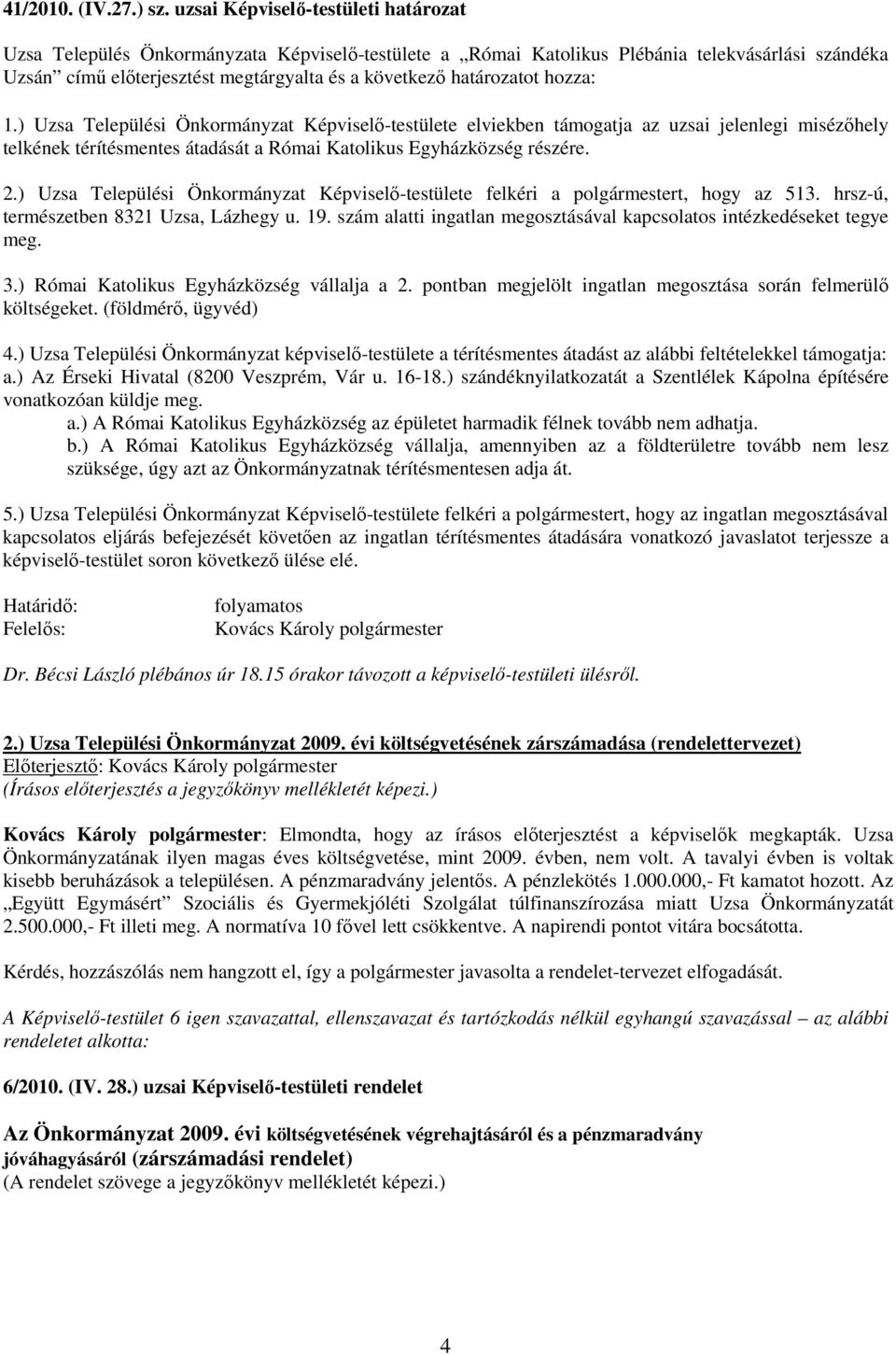 határozatot hozza: 1.) Uzsa Települési Önkormányzat Képviselő-testülete elviekben támogatja az uzsai jelenlegi misézőhely telkének térítésmentes átadását a Római Katolikus Egyházközség részére. 2.