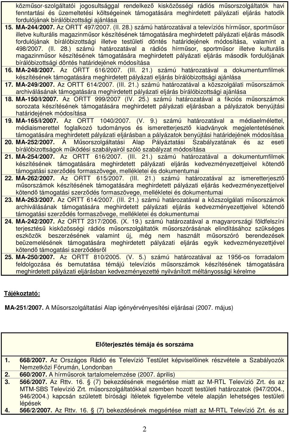 ) számú határozatával a televíziós hírmősor, sportmősor illetve kulturális magazinmősor készítésének támogatására meghirdetett pályázati eljárás második fordulójának bírálóbizottsági illetve