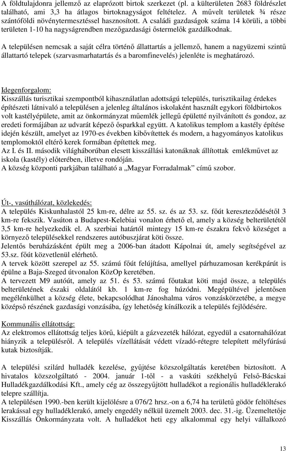 A településen nemcsak a saját célra történő állattartás a jellemző, hanem a nagyüzemi szintű állattartó telepek (szarvasmarhatartás és a baromfinevelés) jelenléte is meghatározó.