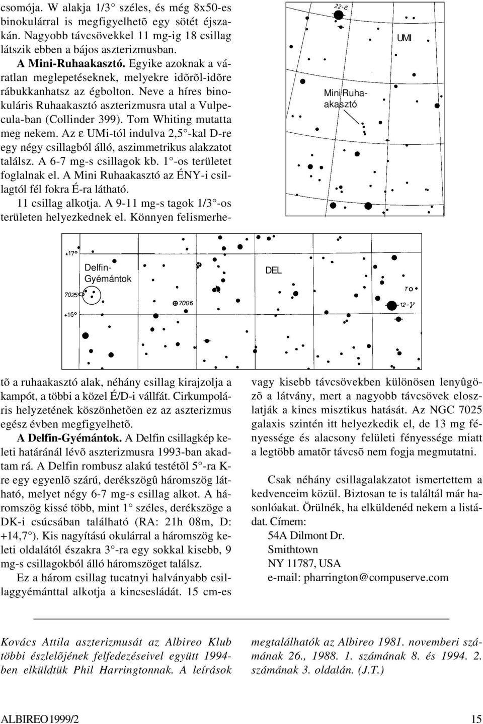 Neve a híres binokuláris Ruhaakasztó aszterizmusra utal a Vulpecula-ban (Collinder 399). Tom Whiting mutatta meg nekem.