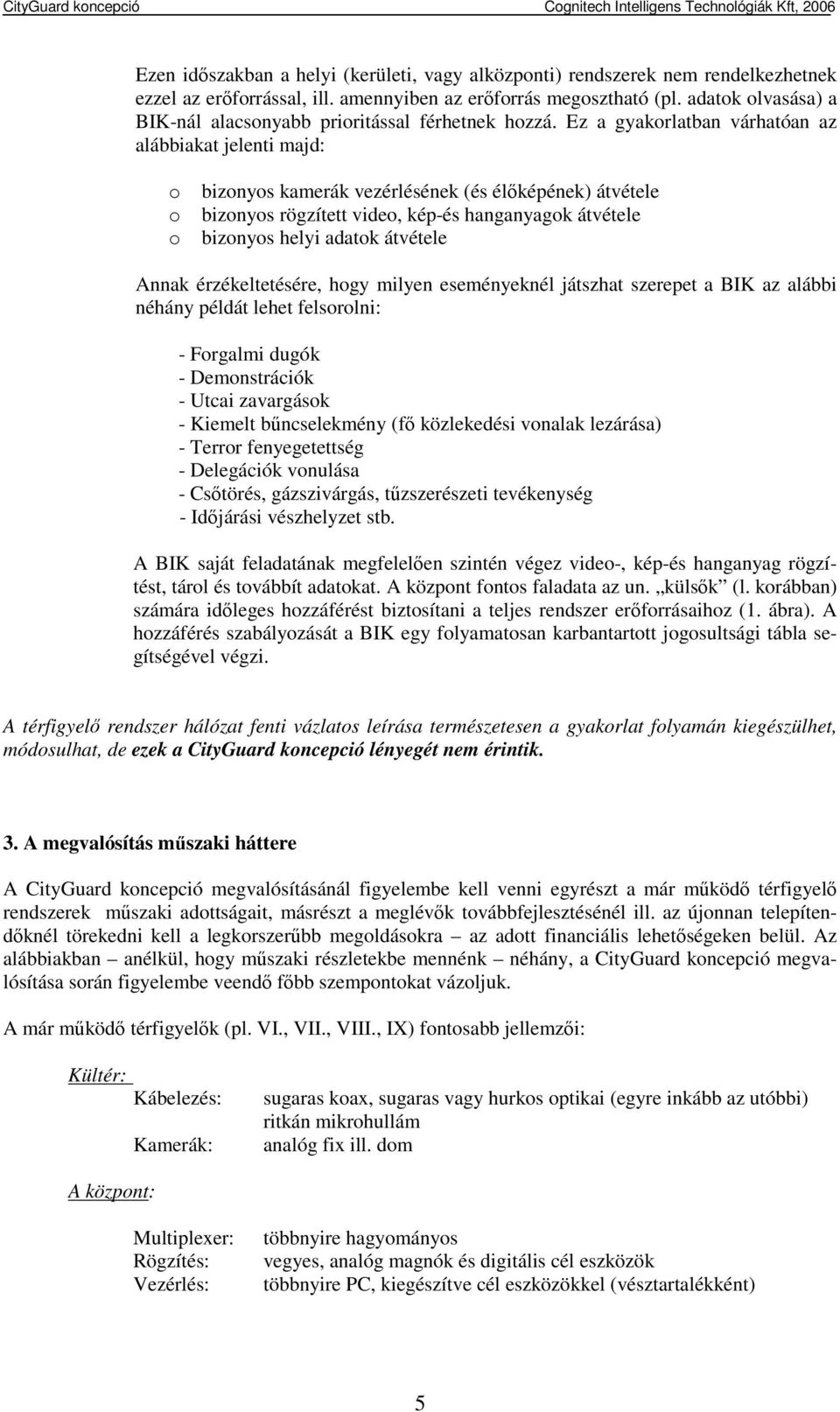 Ez a gyakorlatban várhatóan az alábbiakat jelenti majd: o o o bizonyos kamerák vezérlésének (és élıképének) átvétele bizonyos rögzített video, kép-és hanganyagok átvétele bizonyos helyi adatok