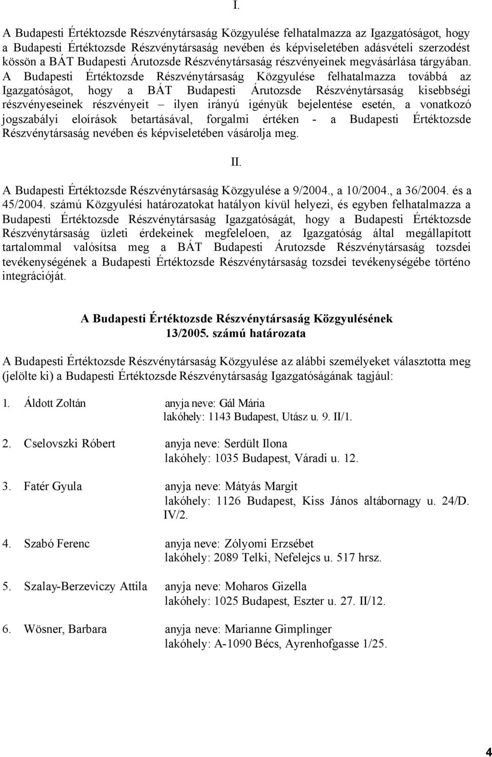 A Budapesti Értéktozsde Részvénytársaság Közgyulése felhatalmazza továbbá az Igazgatóságot, hogy a BÁT Budapesti Árutozsde Részvénytársaság kisebbségi részvényeseinek részvényeit ilyen irányú igényük