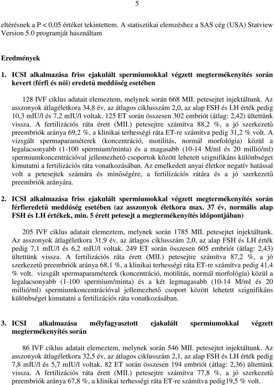 petesejtet injektáltunk. Az asszonyok átlagéletkora 34,8 év, az átlagos ciklusszám 2,0, az alap FSH és LH érték pedig 10,3 miu/l és 7,2 miu/l voltak.