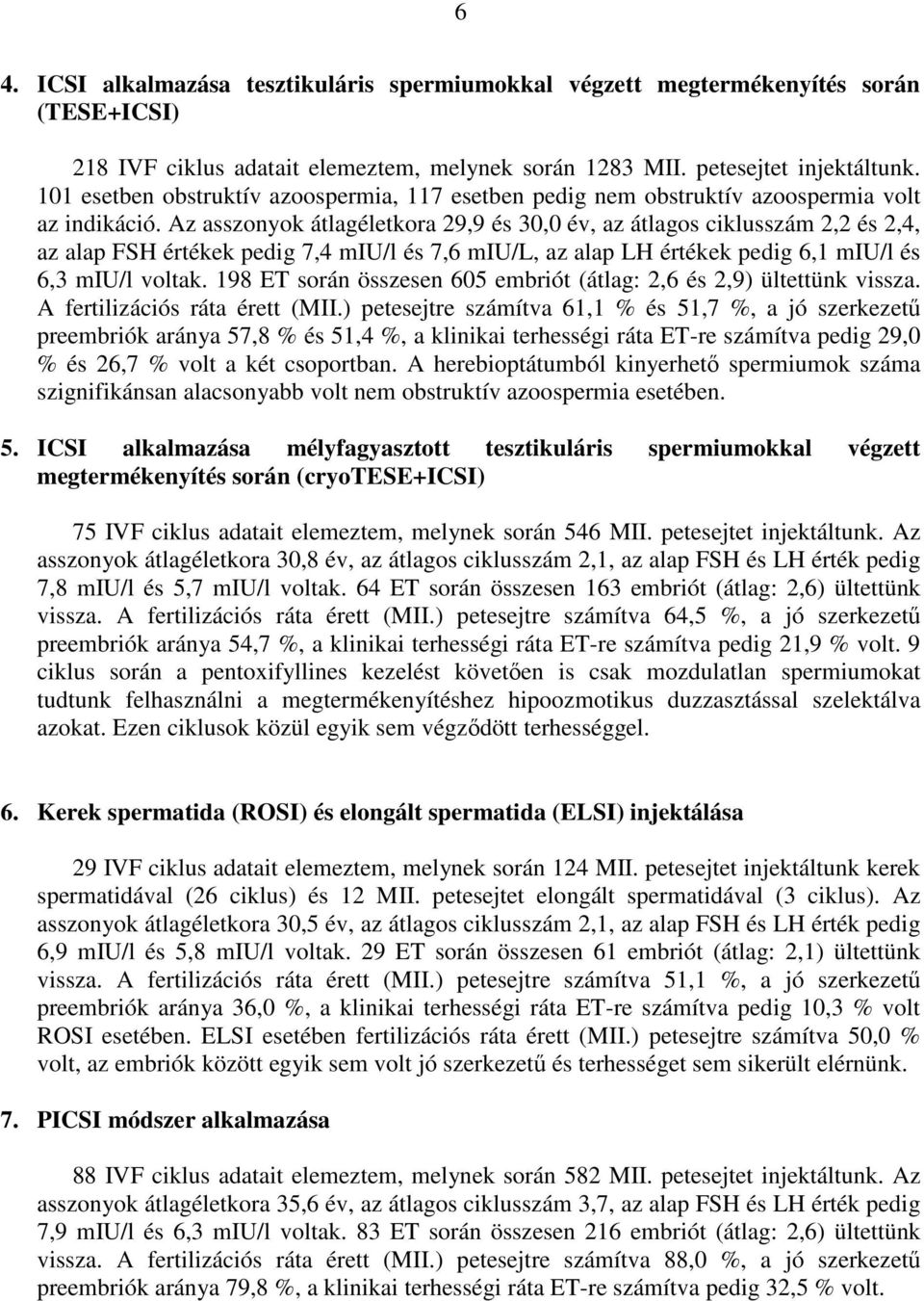 Az asszonyok átlagéletkora 29,9 és 30,0 év, az átlagos ciklusszám 2,2 és 2,4, az alap FSH értékek pedig 7,4 miu/l és 7,6 miu/l, az alap LH értékek pedig 6,1 miu/l és 6,3 miu/l voltak.